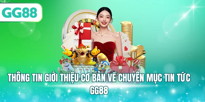 Thông tin giới thiệu cơ bản về chuyên mục tin tức GG88